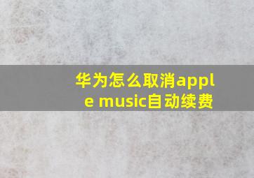 华为怎么取消apple music自动续费